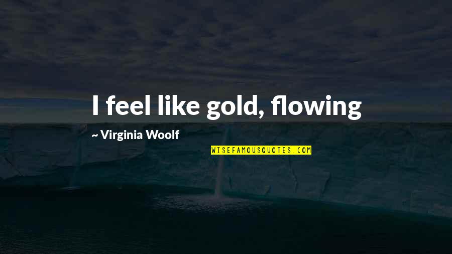 Fendick Teacher Quotes By Virginia Woolf: I feel like gold, flowing