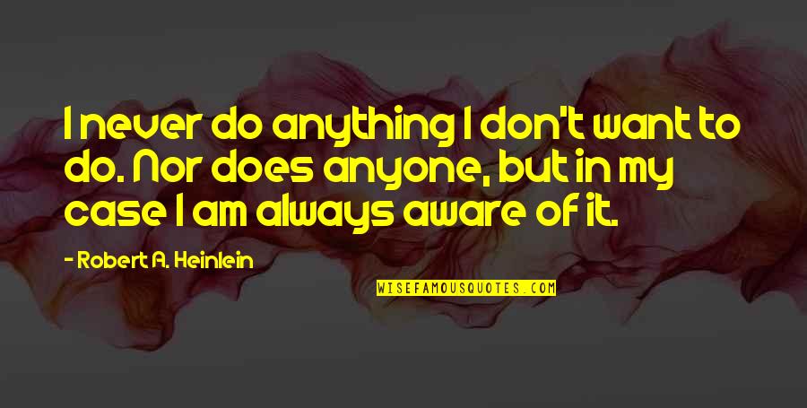 Fendidior Quotes By Robert A. Heinlein: I never do anything I don't want to Fendidior Quotes By Robert A. Heinlein: I never do anything I don't want to