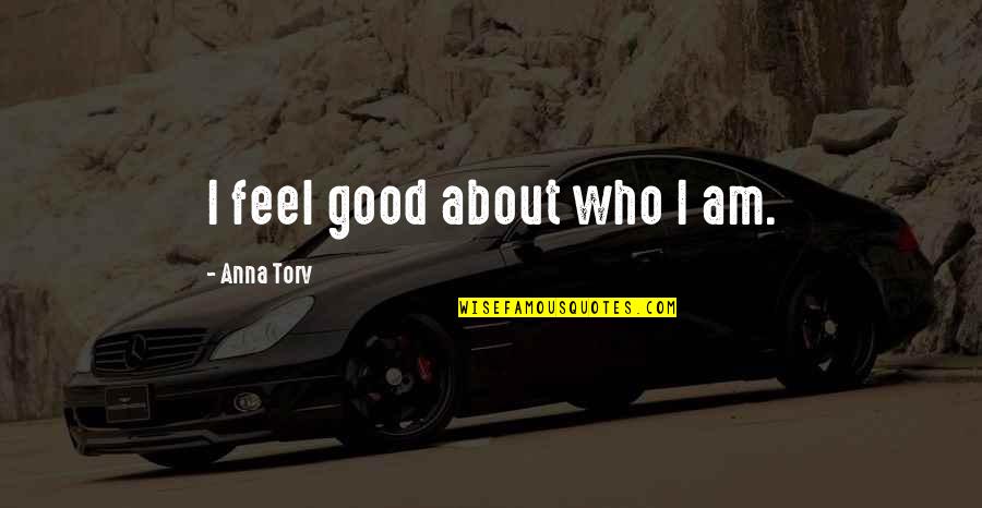 Fendille Quotes By Anna Torv: I feel good about who I am. Fendille Quotes By Anna Torv: I feel good about who I am.