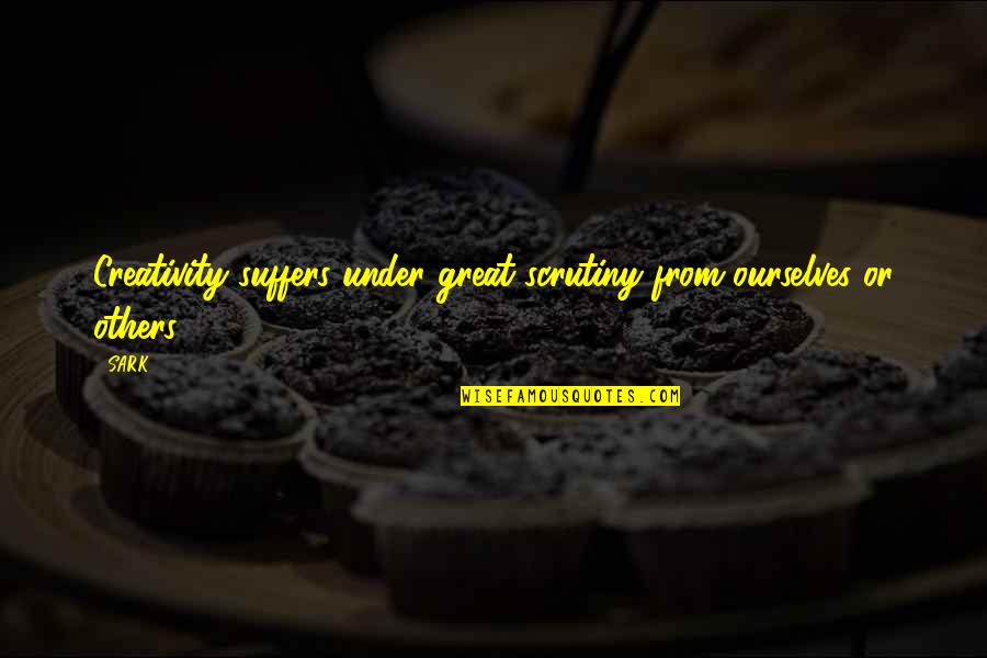 Fendrich Rainhard Quotes By SARK: Creativity suffers under great scrutiny from ourselves or