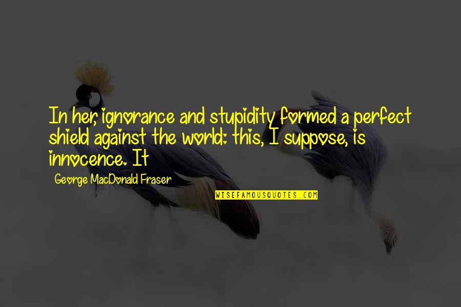 Fendu Boulangerie Quotes By George MacDonald Fraser: In her, ignorance and stupidity formed a perfect Fendu Boulangerie Quotes By George MacDonald Fraser: In her, ignorance and stupidity formed a perfect