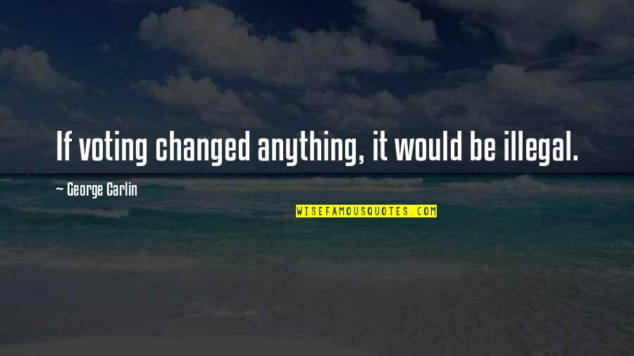 Fenek Na Quotes By George Carlin: If voting changed anything, it would be illegal.