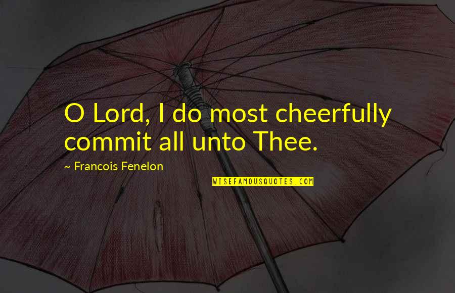 Fenelon Quotes By Francois Fenelon: O Lord, I do most cheerfully commit all