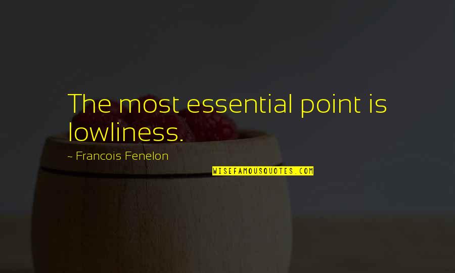 Fenelon Quotes By Francois Fenelon: The most essential point is lowliness.