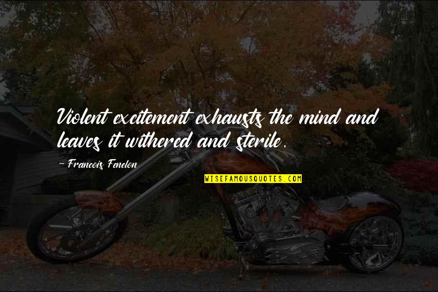 Fenelon Quotes By Francois Fenelon: Violent excitement exhausts the mind and leaves it