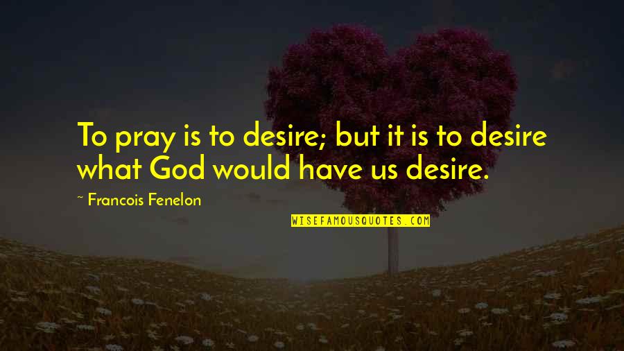 Fenelon Quotes By Francois Fenelon: To pray is to desire; but it is