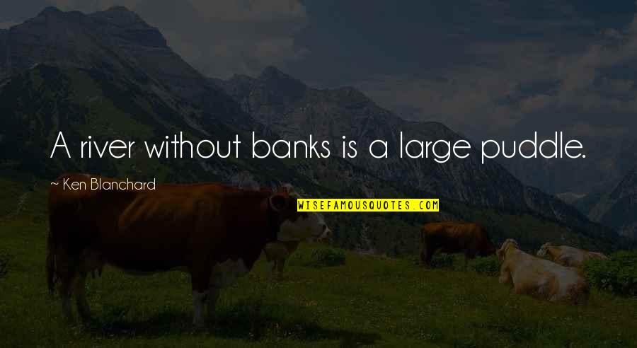 Fener Quotes By Ken Blanchard: A river without banks is a large puddle.