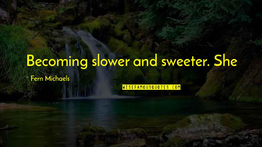 Fenerin Maci Quotes By Fern Michaels: Becoming slower and sweeter. She