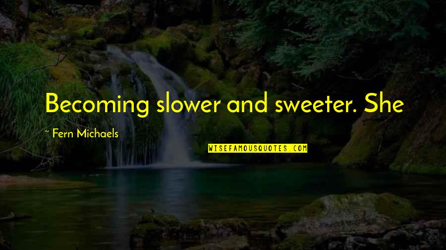Fenerin Maci Quotes By Fern Michaels: Becoming slower and sweeter. She Fenerin Maci Quotes By Fern Michaels: Becoming slower and sweeter. She