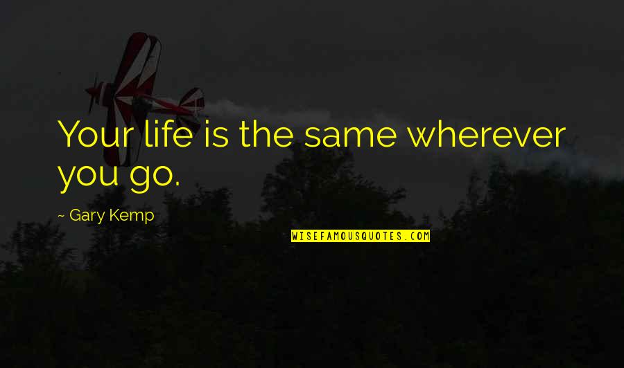 Fenestrelle Fort Quotes By Gary Kemp: Your life is the same wherever you go. Fenestrelle Fort Quotes By Gary Kemp: Your life is the same wherever you go.