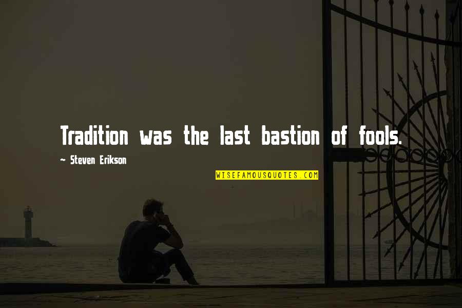 Fenetres Magistral Quotes By Steven Erikson: Tradition was the last bastion of fools. Fenetres Magistral Quotes By Steven Erikson: Tradition was the last bastion of fools.
