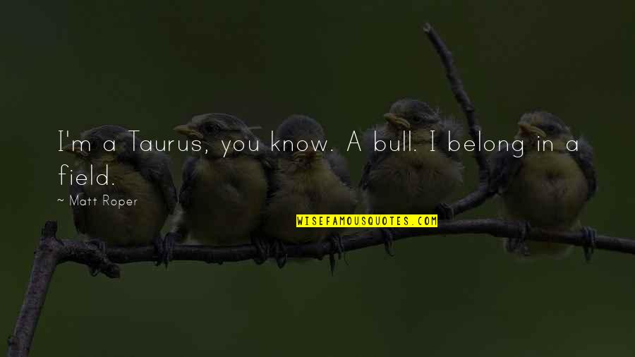 Feng Youlan Quotes By Matt Roper: I'm a Taurus, you know. A bull. I