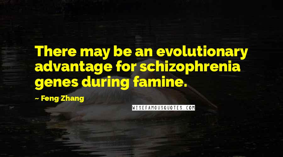 Feng Zhang quotes: There may be an evolutionary advantage for schizophrenia genes during famine.