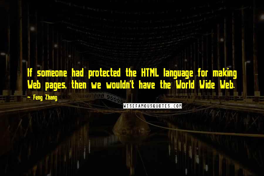 Feng Zhang quotes: If someone had protected the HTML language for making Web pages, then we wouldn't have the World Wide Web.
