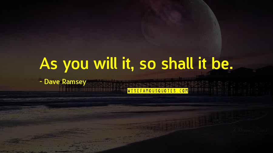 Fenhan Quotes By Dave Ramsey: As you will it, so shall it be. Fenhan Quotes By Dave Ramsey: As you will it, so shall it be.