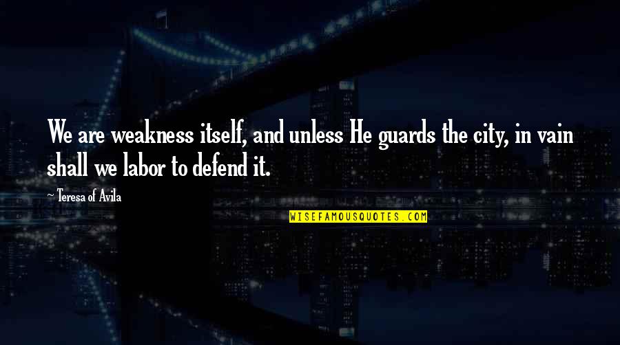 Fenhan Quotes By Teresa Of Avila: We are weakness itself, and unless He guards Fenhan Quotes By Teresa Of Avila: We are weakness itself, and unless He guards