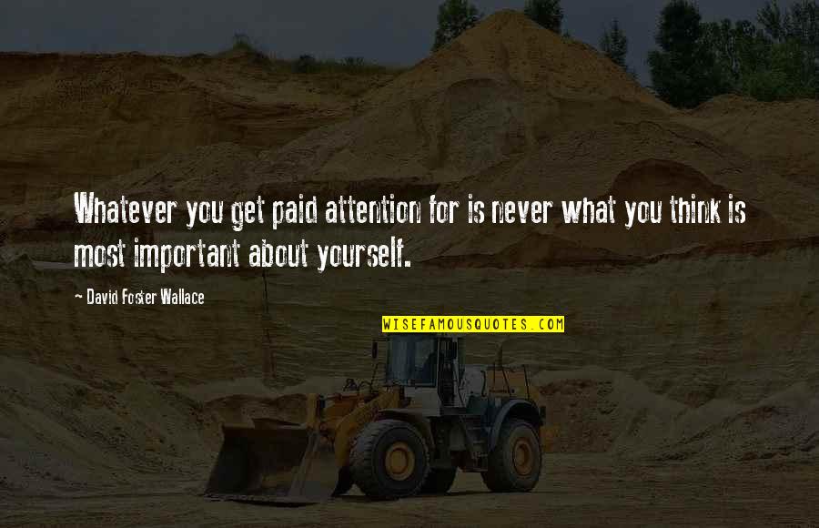 Fen'harel Quotes By David Foster Wallace: Whatever you get paid attention for is never Fen'harel Quotes By David Foster Wallace: Whatever you get paid attention for is never