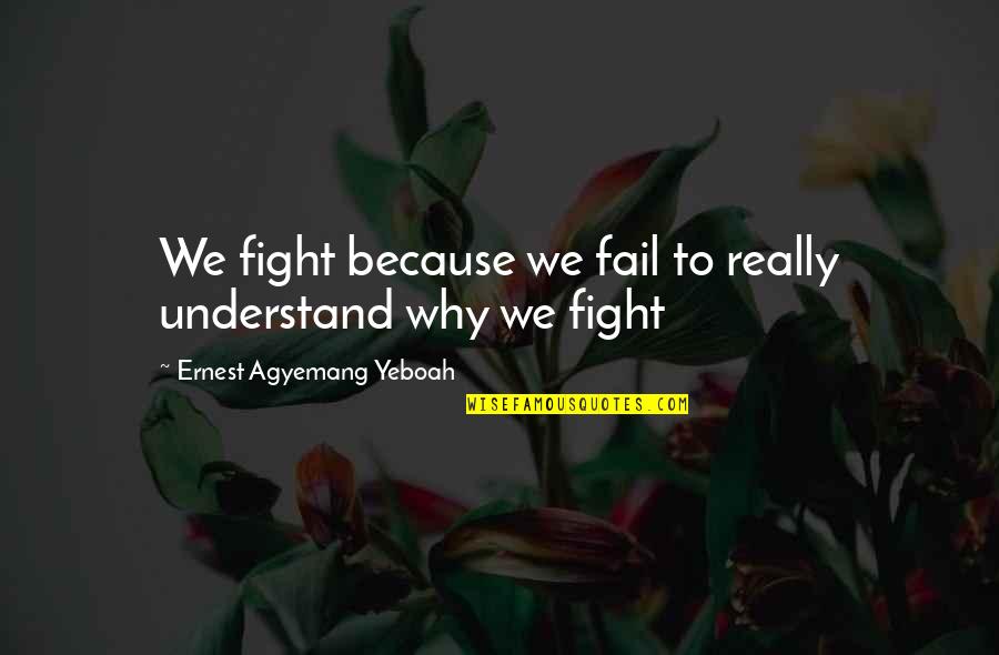 Fenharrow Quotes By Ernest Agyemang Yeboah: We fight because we fail to really understand