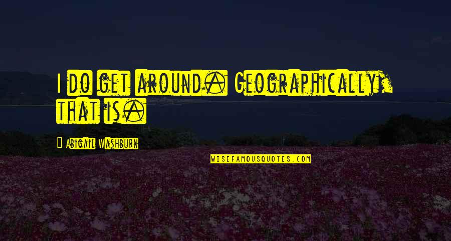 Fenhe Quotes By Abigail Washburn: I do get around. Geographically, that is.