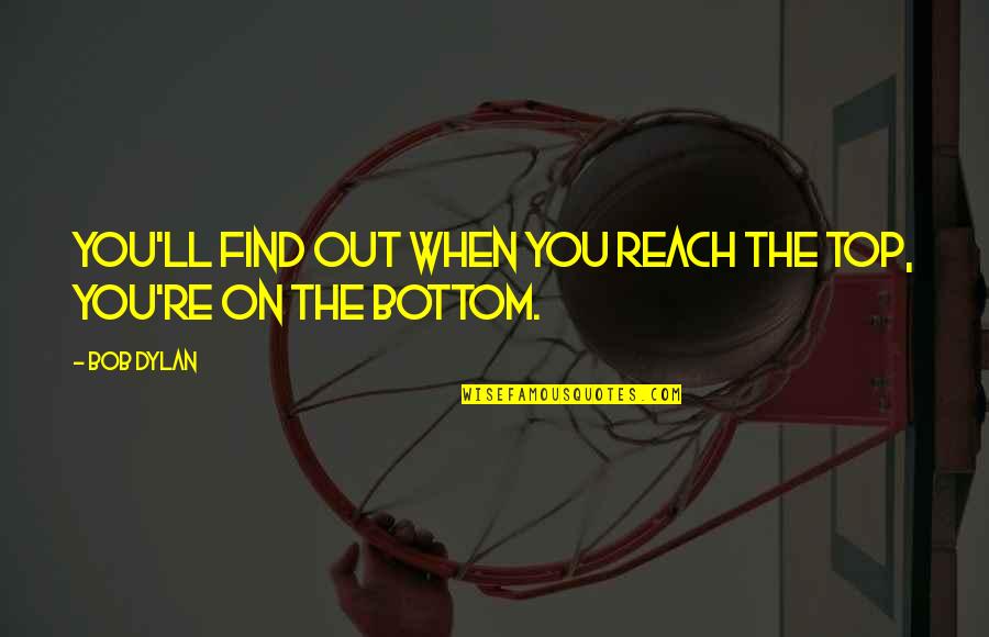 Fenicie Quotes By Bob Dylan: You'll find out when you reach the top,