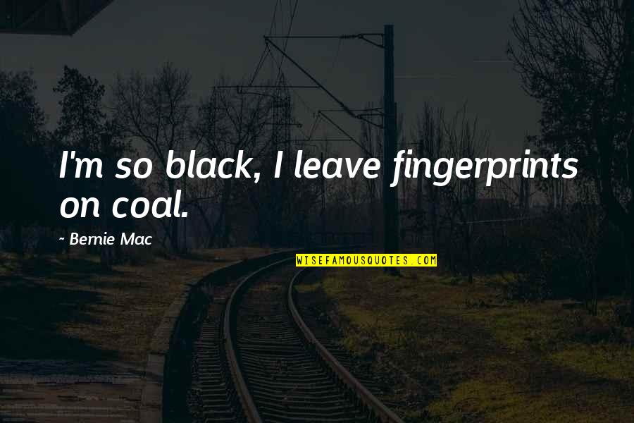 Feniger Steel Quotes By Bernie Mac: I'm so black, I leave fingerprints on coal.