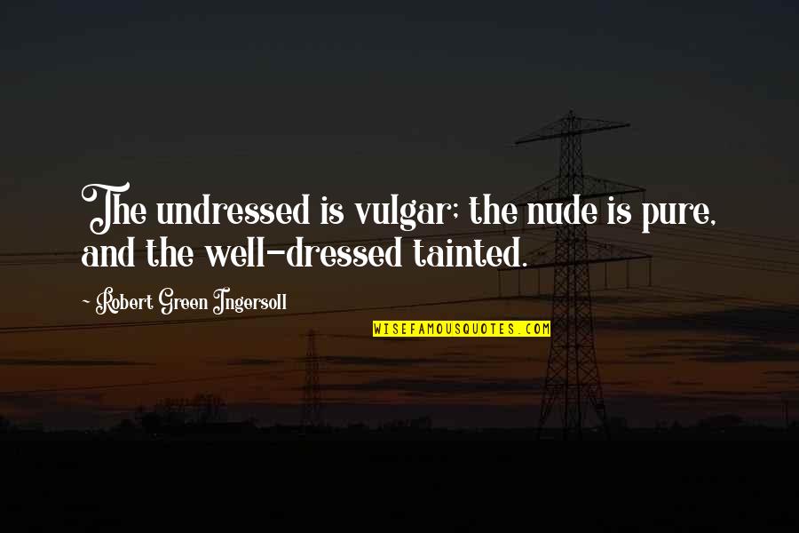 Fenison Texas Quotes By Robert Green Ingersoll: The undressed is vulgar; the nude is pure,