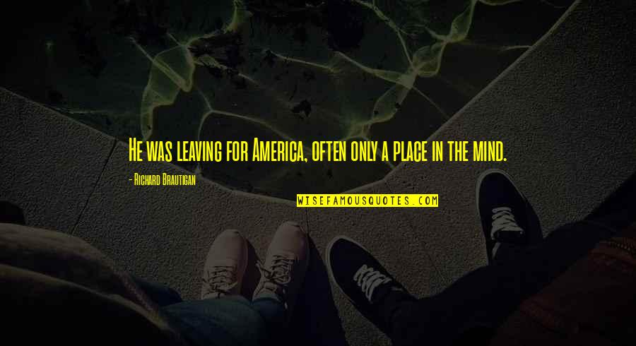 Fenkell Glass Quotes By Richard Brautigan: He was leaving for America, often only a Fenkell Glass Quotes By Richard Brautigan: He was leaving for America, often only a