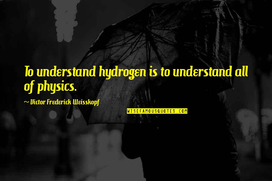 Fenley Graham Quotes By Victor Frederick Weisskopf: To understand hydrogen is to understand all of Fenley Graham Quotes By Victor Frederick Weisskopf: To understand hydrogen is to understand all of