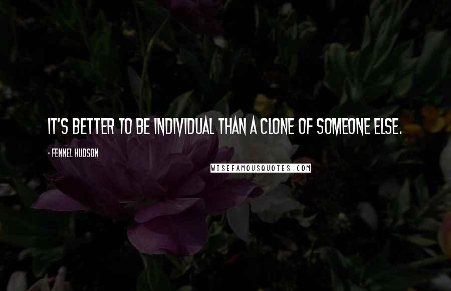 Fennel Hudson quotes: It's better to be individual than a clone of someone else.
