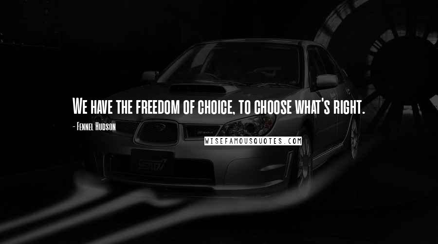 Fennel Hudson quotes: We have the freedom of choice, to choose what's right.
