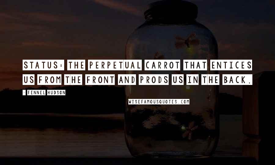 Fennel Hudson quotes: Status: the perpetual carrot that entices us from the front and prods us in the back.