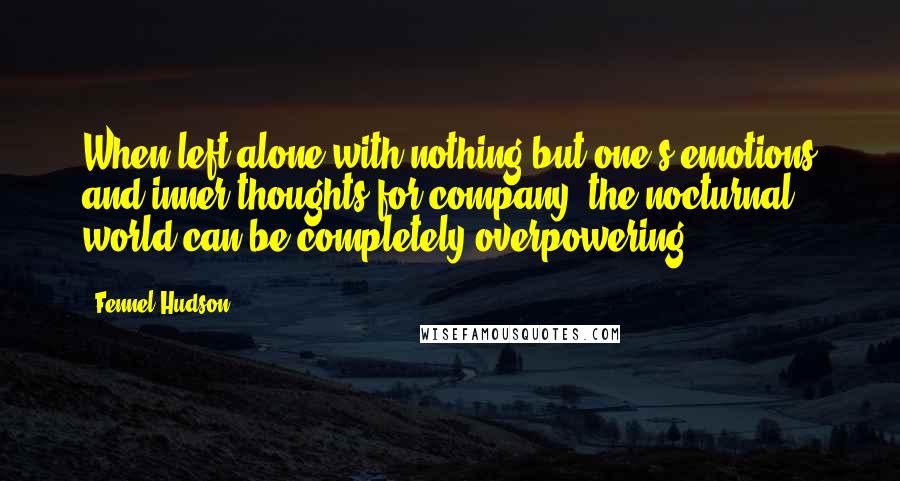 Fennel Hudson quotes: When left alone with nothing but one's emotions and inner thoughts for company, the nocturnal world can be completely overpowering.