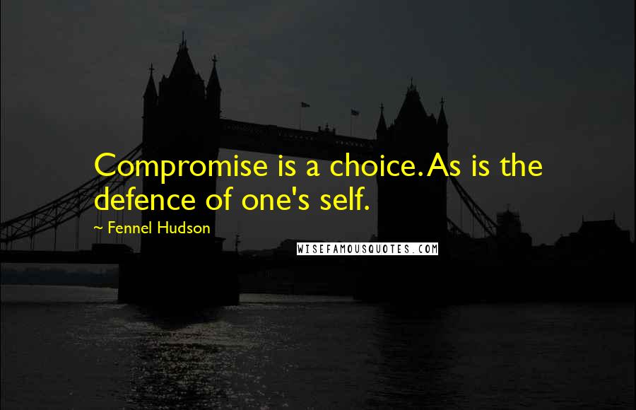Fennel Hudson quotes: Compromise is a choice. As is the defence of one's self.