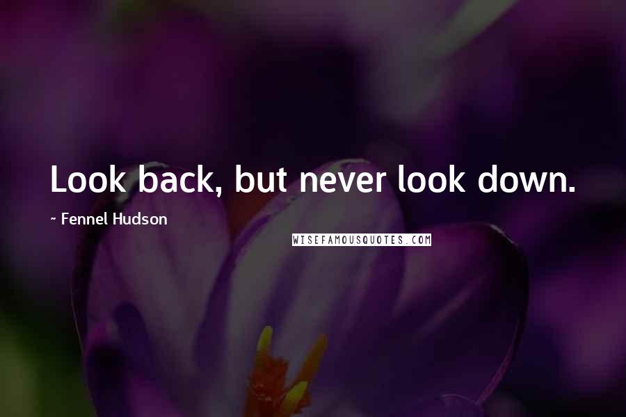 Fennel Hudson quotes: Look back, but never look down.