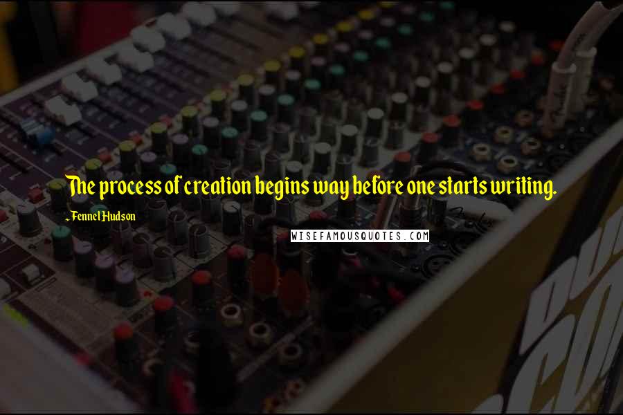 Fennel Hudson quotes: The process of creation begins way before one starts writing.