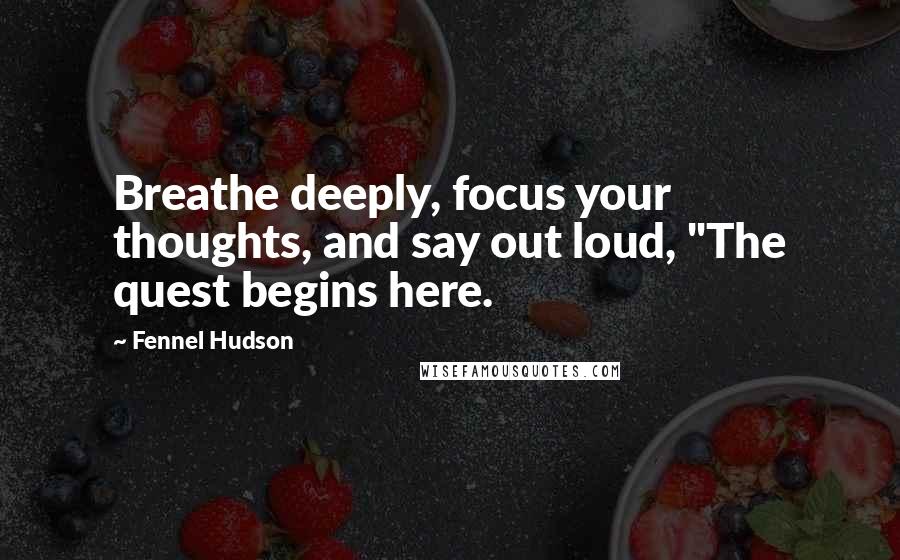 Fennel Hudson quotes: Breathe deeply, focus your thoughts, and say out loud, "The quest begins here.