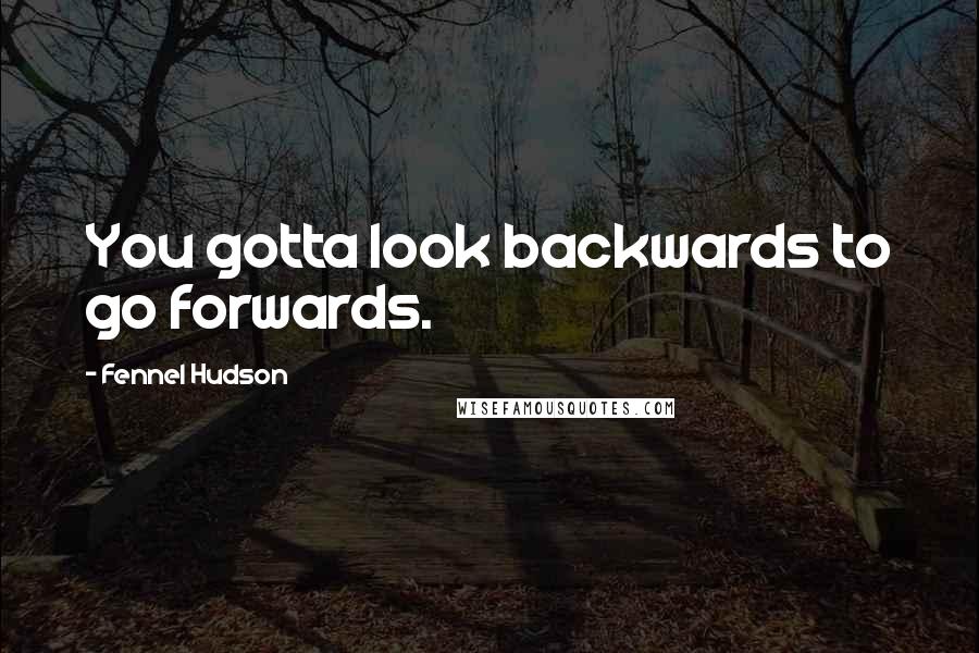 Fennel Hudson quotes: You gotta look backwards to go forwards.