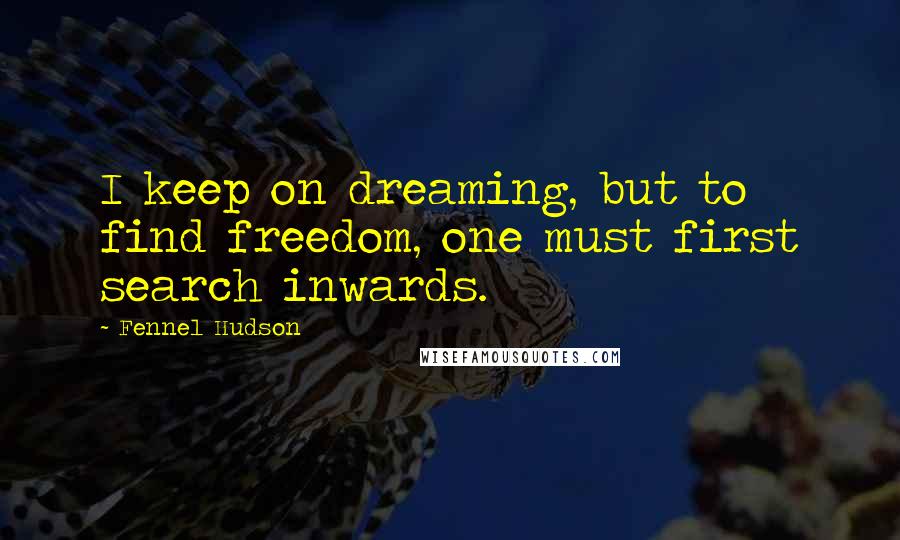 Fennel Hudson quotes: I keep on dreaming, but to find freedom, one must first search inwards.