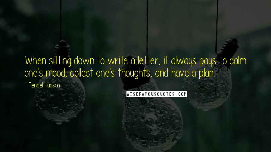 Fennel Hudson quotes: When sitting down to write a letter, it always pays to calm one's mood, collect one's thoughts, and have a plan.