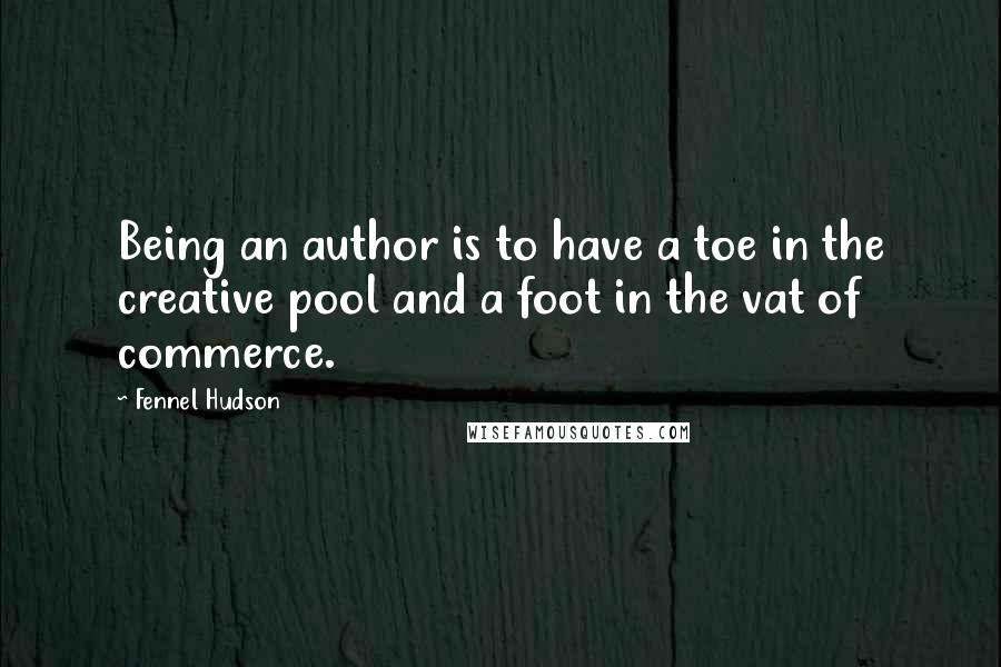 Fennel Hudson quotes: Being an author is to have a toe in the creative pool and a foot in the vat of commerce.