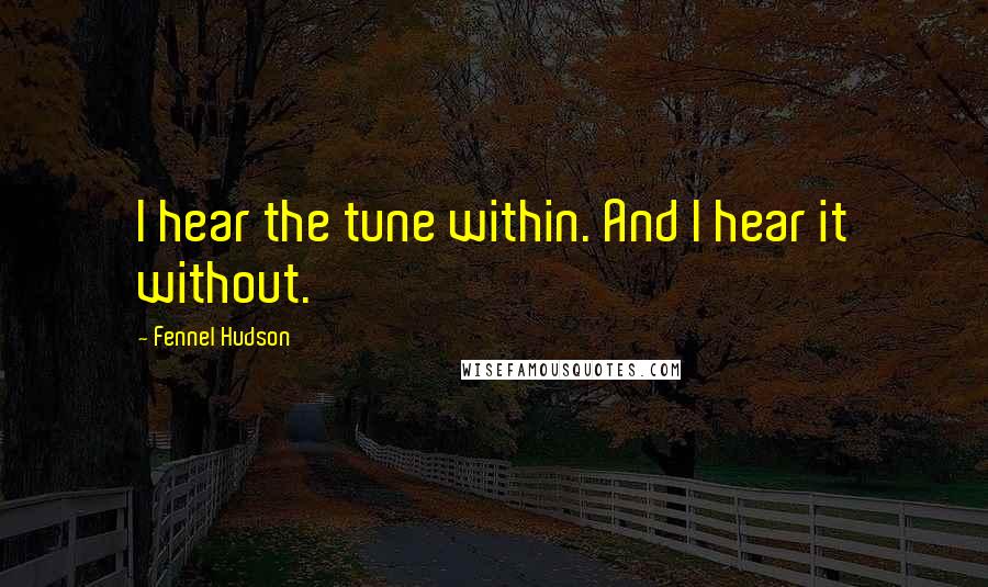 Fennel Hudson quotes: I hear the tune within. And I hear it without.