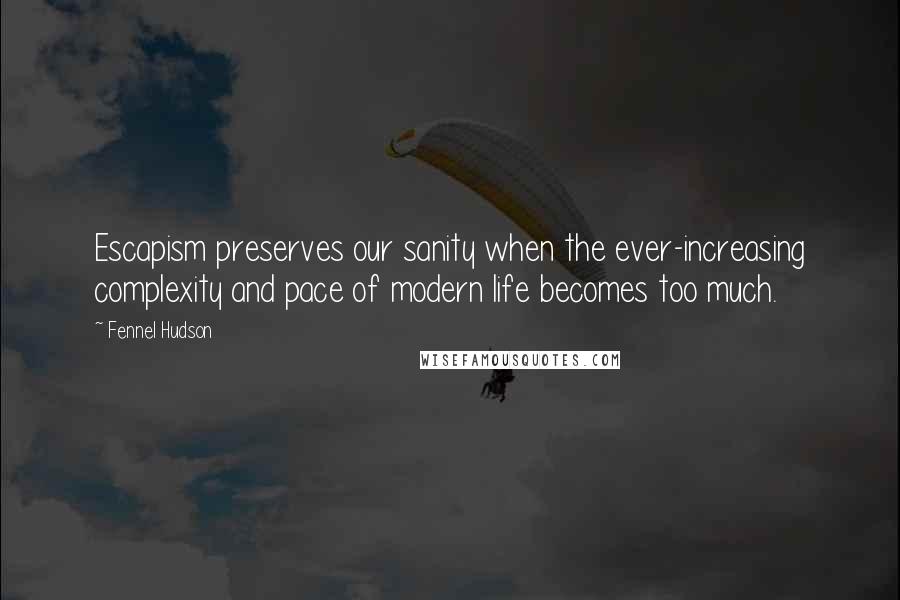 Fennel Hudson quotes: Escapism preserves our sanity when the ever-increasing complexity and pace of modern life becomes too much.