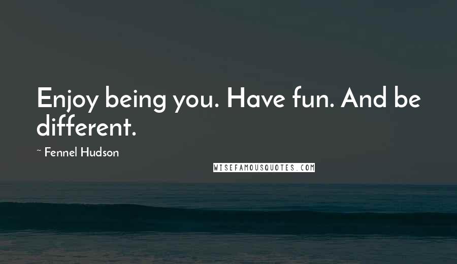 Fennel Hudson quotes: Enjoy being you. Have fun. And be different.