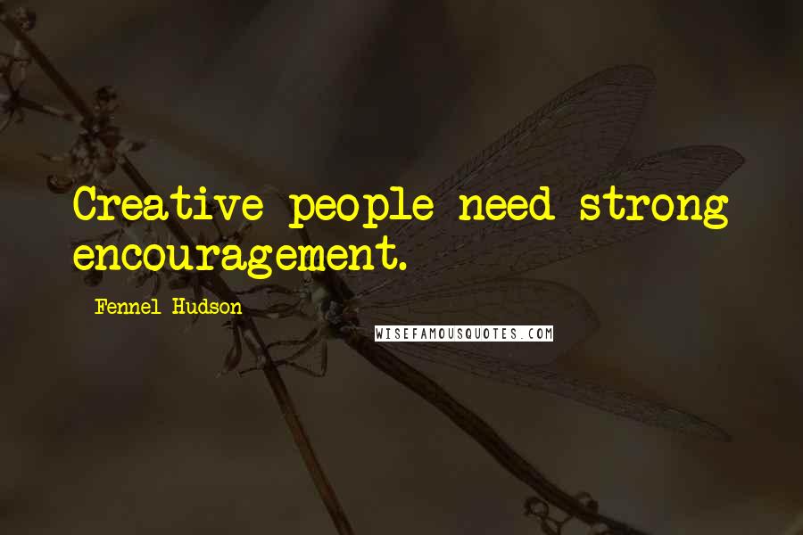 Fennel Hudson quotes: Creative people need strong encouragement.
