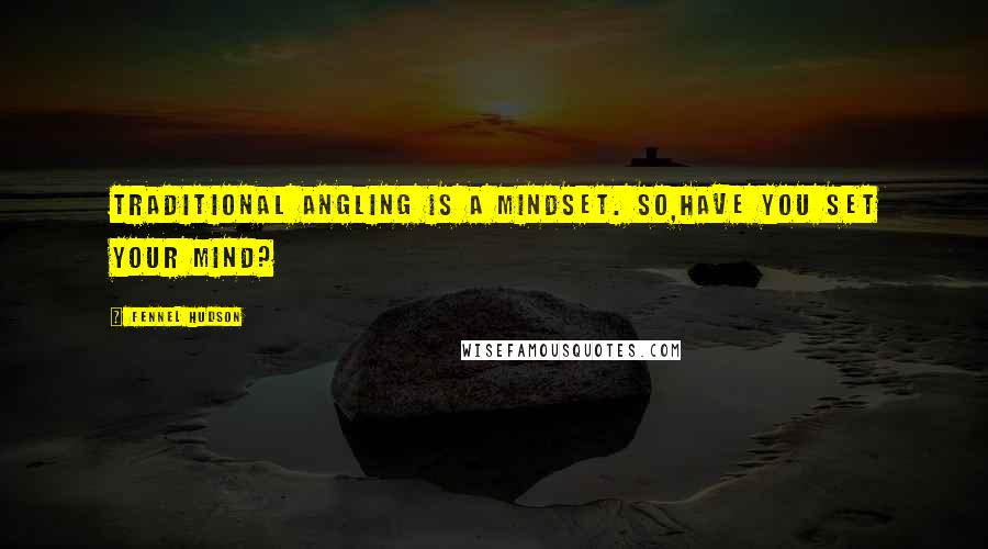 Fennel Hudson quotes: Traditional angling is a mindset. So,have you set your mind?