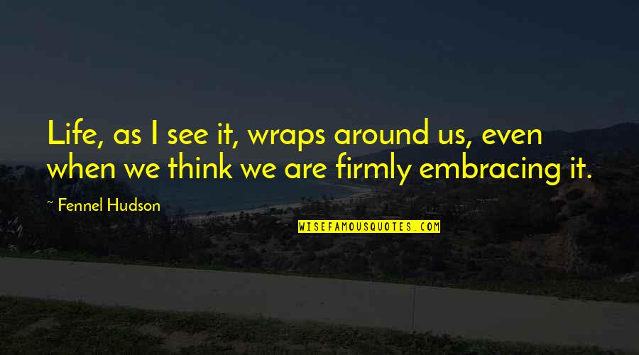 Fennel Quotes By Fennel Hudson: Life, as I see it, wraps around us,