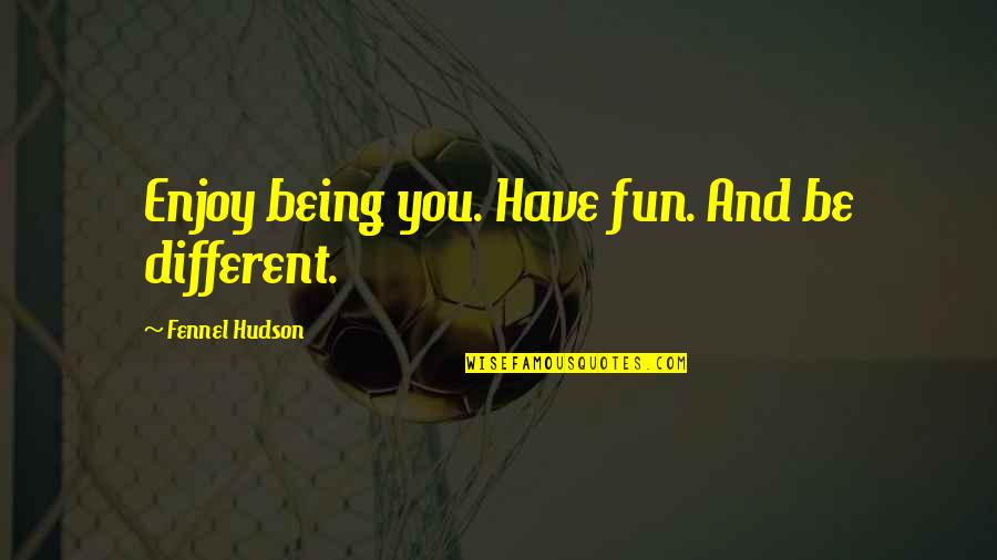 Fennel Quotes By Fennel Hudson: Enjoy being you. Have fun. And be different. Fennel Quotes By Fennel Hudson: Enjoy being you. Have fun. And be different.
