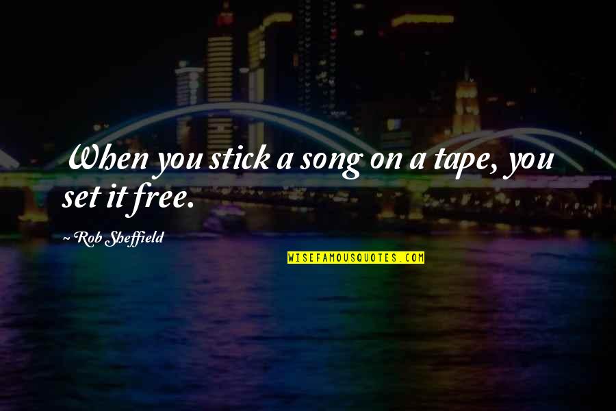 Fennema Sherman Quotes By Rob Sheffield: When you stick a song on a tape, Fennema Sherman Quotes By Rob Sheffield: When you stick a song on a tape,