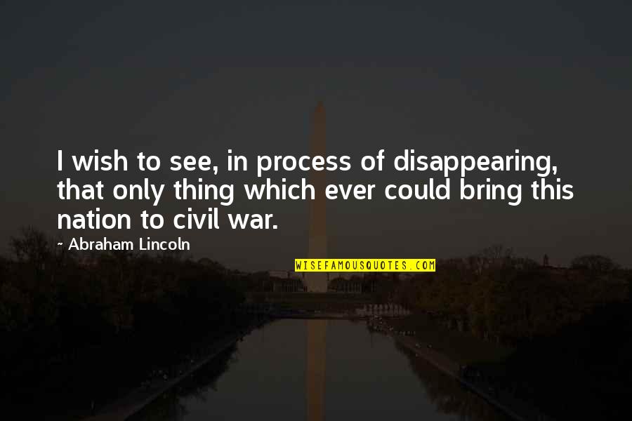 Fenner Quotes By Abraham Lincoln: I wish to see, in process of disappearing,