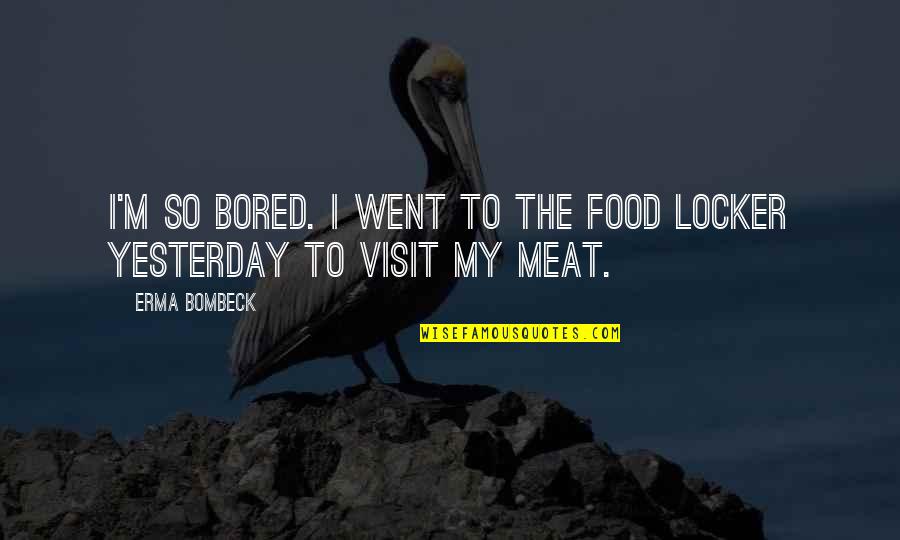 Fennig Quotes By Erma Bombeck: I'm so bored. I went to the food